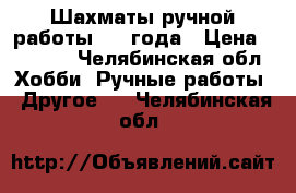 Шахматы ручной работы 1963года › Цена ­ 5 000 - Челябинская обл. Хобби. Ручные работы » Другое   . Челябинская обл.